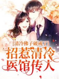 清冷佛子破戒了招惹清冷医馆传人