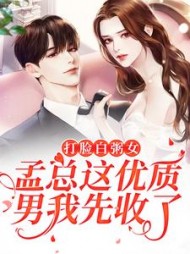 打脸白粥女孟总这优质男我先收了