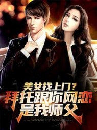 美女找上门拜托跟你网恋是我师父