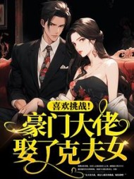 喜欢挑战豪门大佬娶了克夫女小说阅读