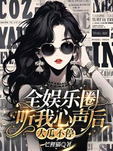 全娱乐圈听我心声后大瓜不停(芒狸猫)