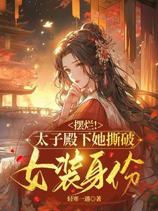 摆烂太子殿下她撕破女装身份