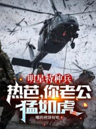 明星特种兵热芭你老公猛如虎