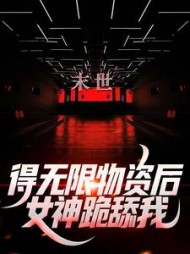 末世得无限物资后女神跪舔我