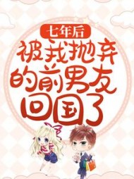 七年后被我抛弃的前男友回国了