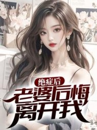 绝症后老婆后悔离开我