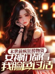 末世前疯狂捞物资女神们都看我脸色过活