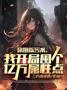 你倒核污水我开局囤亿万属性点小说阅读