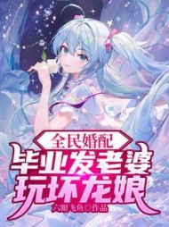 全民婚配毕业发老婆玩坏龙娘(六眼飞鱼)