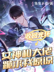 收回光环女神和大佬跪求我原谅