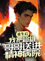 重生后我把超雄哥哥送进精神病院