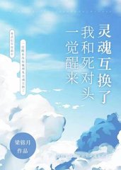 一觉醒来我和死对头灵魂互换了
