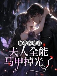 和我闪婚后夫人全能马甲掉光了