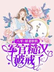 八零娇妻软软军官糙汉破戒了