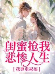 闺蜜抢我悲惨人生我尊重祝福小说阅读