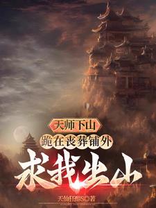 天师下山跪在丧葬铺外求我出山