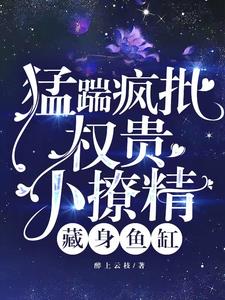 猛踹疯批权贵小撩精藏身鱼缸