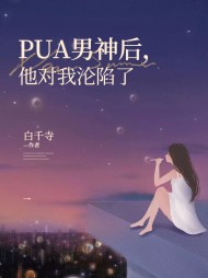 PUA男神后他对我沦陷了