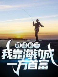 逍遥鱼王我靠海钓成一方首富by梦唯鱼