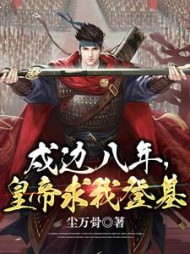 戍边八年皇帝求我登基by尘万骨