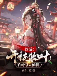 西游开枝散叶子嗣惊呆神佛by南宫二蛋