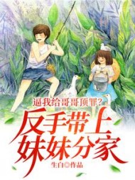 逼我给哥哥顶罪反手带上妹妹分家