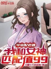 毕业配老婆我和女神匹配值99小说阅读