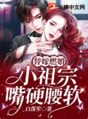 替嫁燃婚小祖宗嘴硬腰软by白落笙