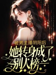 被男主播阴阳后她转身成了别人榜一小说阅读
