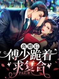 离婚后傅少跪着求复合