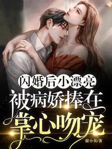 闪婚后小漂亮被病娇捧在掌心吻宠(甜小贝) - 闪婚后小漂亮被病娇捧在掌心吻宠全文在线阅读 - 闪婚后小漂亮被病娇捧在掌心吻宠最新章节 - 奏决网