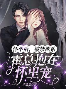 怀孕后,被禁欲系霍总抱在怀里宠