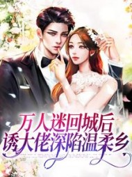 万人迷回城后，诱大佬深陷温柔乡小说阅读