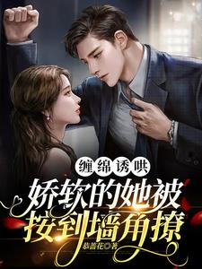 缠绵诱哄，娇软的她被按到墙角撩阅读