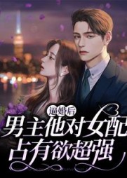 逼婚后，男主他对女配占有欲超强小说阅读