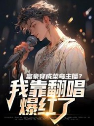 富豪穿成菜鸟主播?我靠翻唱爆红了