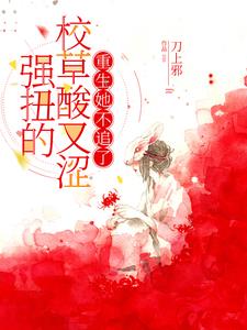 强扭的校草酸又涩，重生她不追了小说阅读