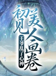 初见美人画卷，王爷乱了心神小说阅读