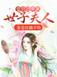 卷自己多累！世子夫人靠卷娃躺平咯小说阅读