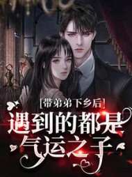 带弟弟下乡后,遇到的都是气运之子阅读