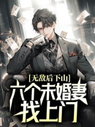 无敌后下山，六个未婚妻找上门阅读