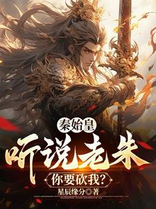 秦始皇：听说老朱你要砍我