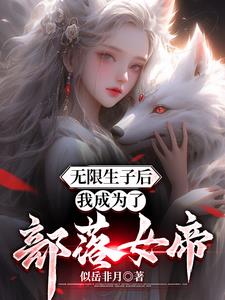 无限生子后，我成为了部落女帝小说阅读