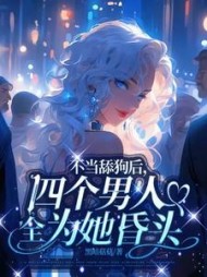 不当舔狗后,四个男人全为她昏头
