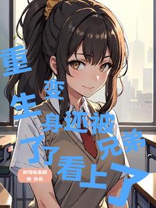 重生了变身了还被兄弟看上了小说阅读