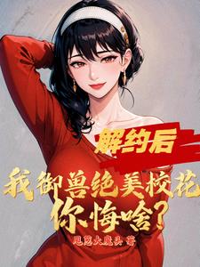 解约后，我御兽绝美校花你悔啥