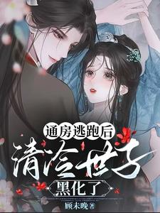 通房逃跑后，清冷世子黑化了小说阅读