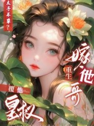 太子不孕？重生嫁他哥，覆他皇权阅读