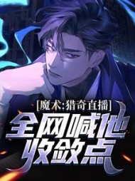 魔术猎奇直播全网喊他收敛点徐秋小说阅读
