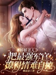 娇娇美人把最强军官撩得情难自控小说阅读